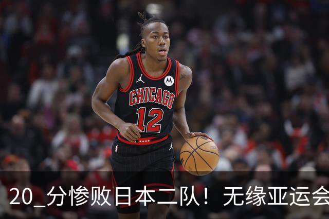 20 分惨败日本二队！无缘亚运会决赛，中国男篮正在被全面甩开